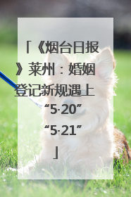 《烟台日报》莱州：婚姻登记新规遇上“5·20”“5·21”