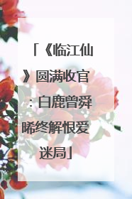《临江仙》圆满收官：白鹿曾舜晞终解恨爱迷局