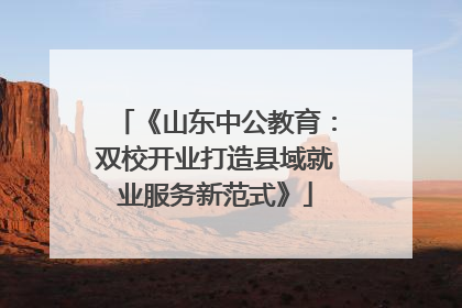 《山东中公教育：双校开业打造县域就业服务新范式》
