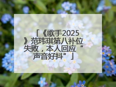 《歌手2025》范玮琪第八补位失败，本人回应“声音好抖”