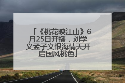 《桃花映江山》6月25日开播，刘学义孟子义恨海情天开启国风桃色