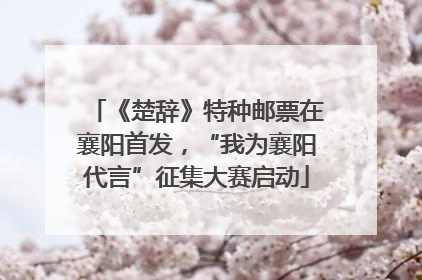 《楚辞》特种邮票在襄阳首发，“我为襄阳代言”征集大赛启动