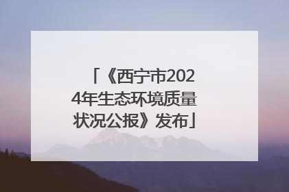 《西宁市2024年生态环境质量状况公报》发布