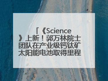 《Science》上新！郭万林院士团队在产业级钙钛矿太阳能电池取得里程碑式突破