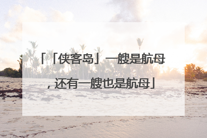 「侠客岛」一艘是航母，还有一艘也是航母