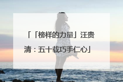 「榜样的力量」汪贵清：五十载巧手仁心
