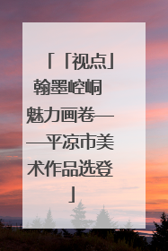 「视点」翰墨崆峒 魅力画卷——平凉市美术作品选登