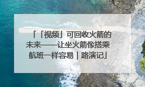 「视频」可回收火箭的未来——让坐火箭像搭乘航班一样容易｜路演记