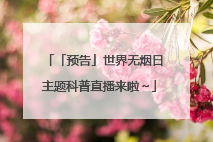 「预告」世界无烟日主题科普直播来啦～