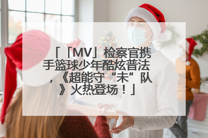 「MV」检察官携手篮球少年酷炫普法，《超能守“未”队》火热登场！