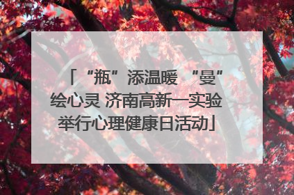 “瓶”添温暖 “曼”绘心灵 济南高新一实验举行心理健康日活动