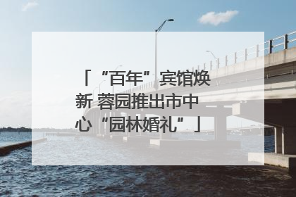 “百年”宾馆焕新 蓉园推出市中心“园林婚礼”
