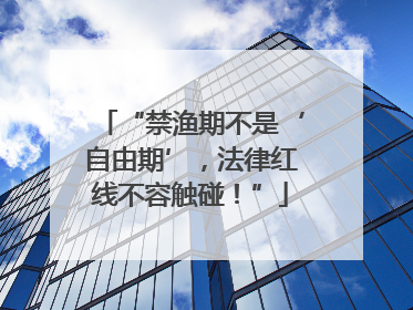 “禁渔期不是‘自由期’，法律红线不容触碰！”