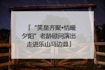 “笑星齐聚•情暖夕阳”老龄慰问演出走进乐山马边县