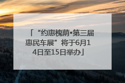 “约惠槐荫•第三届惠民车展”将于6月14日至15日举办