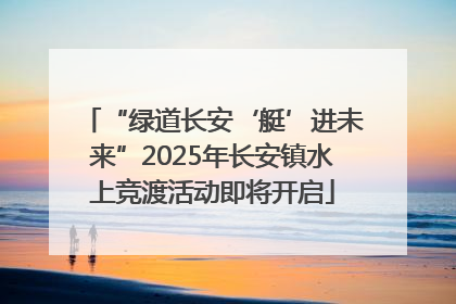 “绿道长安‘艇’进未来”2025年长安镇水上竞渡活动即将开启
