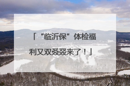 “临沂保”体检福利又双叒叕来了！