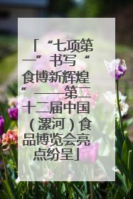 “七项第一”书写“食博新辉煌”——第二十二届中国（漯河）食品博览会亮点纷呈