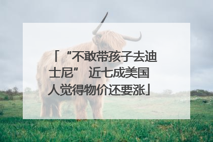 “不敢带孩子去迪士尼” 近七成美国人觉得物价还要涨
