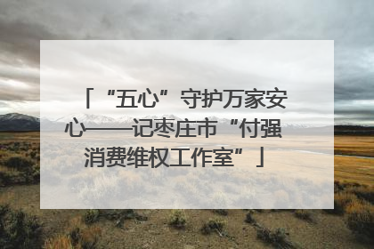 “五心”守护万家安心——记枣庄市“付强消费维权工作室”