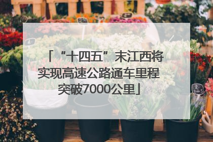 “十四五”末江西将实现高速公路通车里程突破7000公里