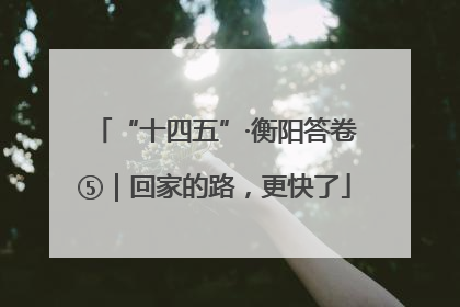 “十四五”·衡阳答卷⑤｜回家的路，更快了