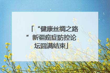 “健康丝绸之路”新疆癌症防控论坛圆满结束