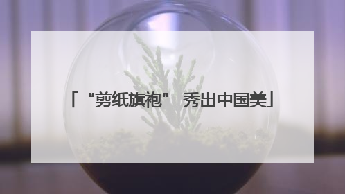 “剪纸旗袍” 秀出中国美