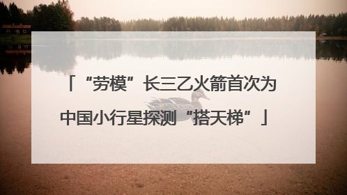 “劳模”长三乙火箭首次为中国小行星探测“搭天梯”