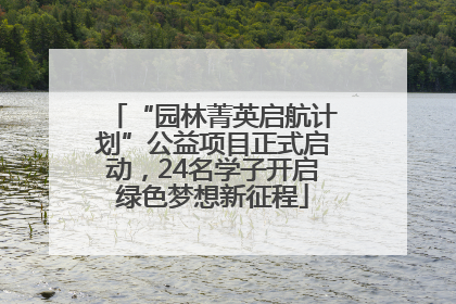 “园林菁英启航计划”公益项目正式启动，24名学子开启绿色梦想新征程