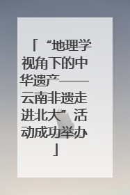 “地理学视角下的中华遗产——云南非遗走进北大”活动成功举办