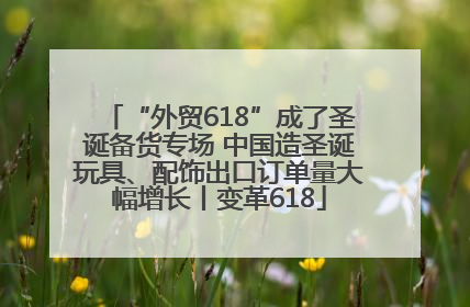 “外贸618”成了圣诞备货专场 中国造圣诞玩具、配饰出口订单量大幅增长丨变革618