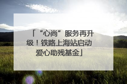 “心尚”服务再升级！铁路上海站启动爱心助残基金