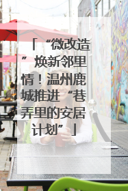 “微改造”焕新邻里情！温州鹿城推进“巷弄里的安居计划”