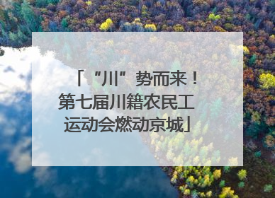 “川”势而来！第七届川籍农民工运动会燃动京城