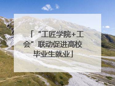 “工匠学院+工会”联动促进高校毕业生就业