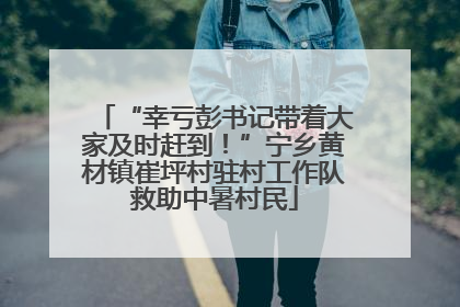 “幸亏彭书记带着大家及时赶到！”宁乡黄材镇崔坪村驻村工作队救助中暑村民