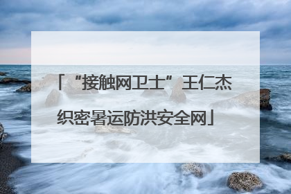 “接触网卫士”王仁杰织密暑运防洪安全网