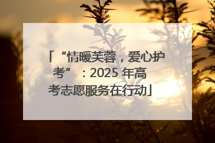 “情暖芙蓉，爱心护考”：2025 年高考志愿服务在行动