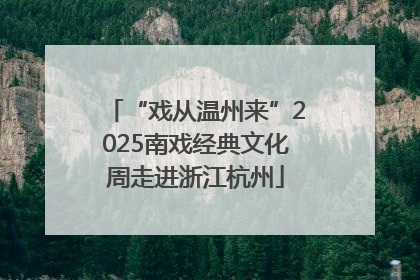 “戏从温州来”2025南戏经典文化周走进浙江杭州