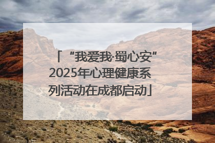 “我爱我·蜀心安”2025年心理健康系列活动在成都启动