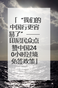 “我们的中国行更容易了”——印尼民众点赞中国240小时过境免签政策