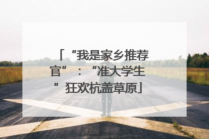 “我是家乡推荐官”：“准大学生”狂欢杭盖草原