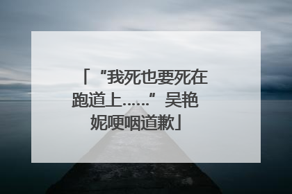 “我死也要死在跑道上……”吴艳妮哽咽道歉