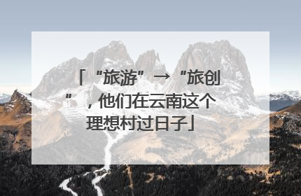 “旅游”→“旅创”，他们在云南这个理想村过日子