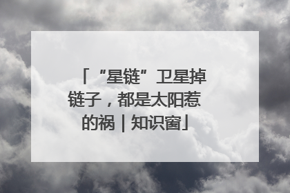 “星链”卫星掉链子，都是太阳惹的祸｜知识窗