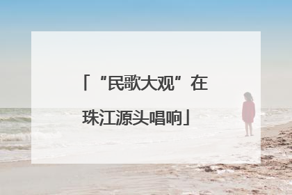 “民歌大观”在珠江源头唱响