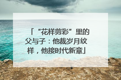“花样剪彩”里的父与子：他裁岁月纹样，他接时代新章