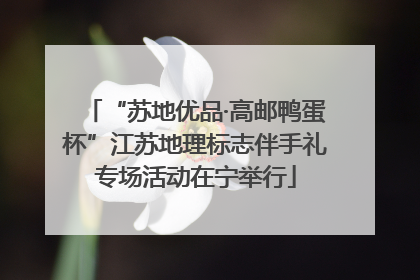 “苏地优品·高邮鸭蛋杯”江苏地理标志伴手礼专场活动在宁举行