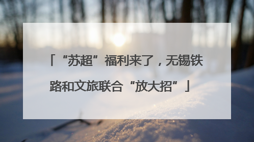 “苏超”福利来了，无锡铁路和文旅联合“放大招”